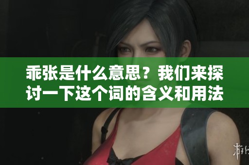乖张是什么意思？我们来探讨一下这个词的含义和用法。