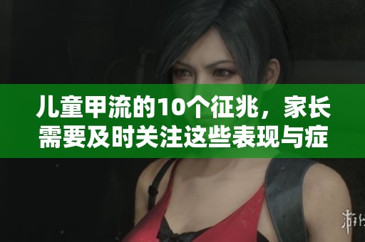 儿童甲流的10个征兆，家长需要及时关注这些表现与症状