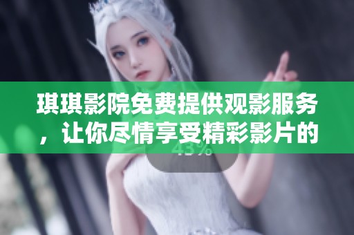 琪琪影院免费提供观影服务，让你尽情享受精彩影片的乐趣