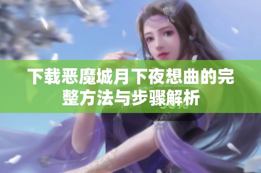 下载恶魔城月下夜想曲的完整方法与步骤解析