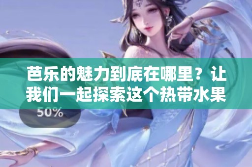 芭乐的魅力到底在哪里？让我们一起探索这个热带水果的秘密。