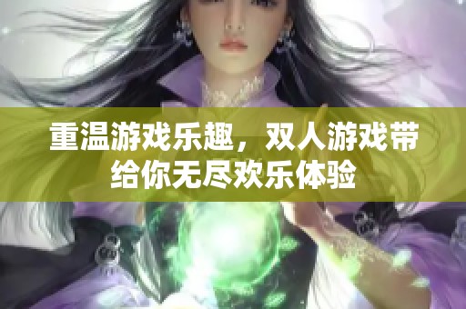 重温游戏乐趣，双人游戏带给你无尽欢乐体验