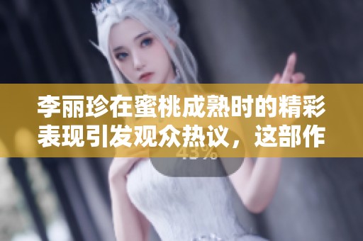 李丽珍在蜜桃成熟时的精彩表现引发观众热议，这部作品值得深思