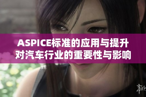 ASPICE标准的应用与提升对汽车行业的重要性与影响分析