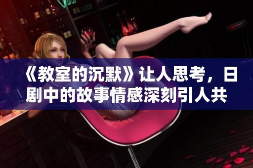 《教室的沉默》让人思考，日剧中的故事情感深刻引人共鸣