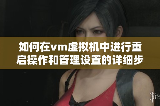 如何在vm虚拟机中进行重启操作和管理设置的详细步骤解析