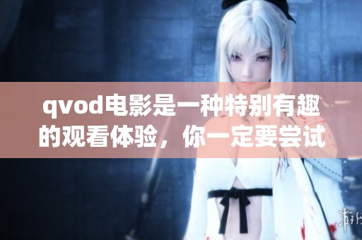 qvod电影是一种特别有趣的观看体验，你一定要尝试一下qvod电影带来的乐趣。