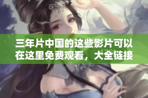 三年片中国的这些影片可以在这里免费观看，大全链接获取更多精彩内容