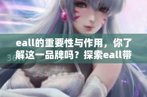 eall的重要性与作用，你了解这一品牌吗？探索eall带来的无限可能。