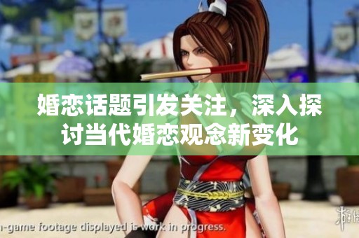 婚恋话题引发关注，深入探讨当代婚恋观念新变化