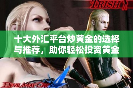 十大外汇平台炒黄金的选择与推荐，助你轻松投资黄金市场