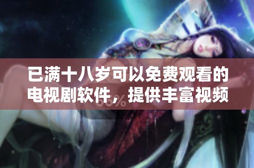 已满十八岁可以免费观看的电视剧软件，提供丰富视频资源，随时畅享精彩剧情