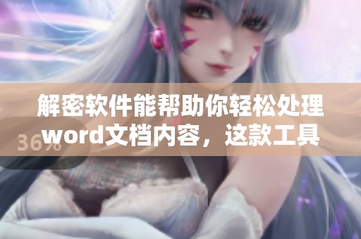 解密软件能帮助你轻松处理word文档内容，这款工具让工作变得更加高效