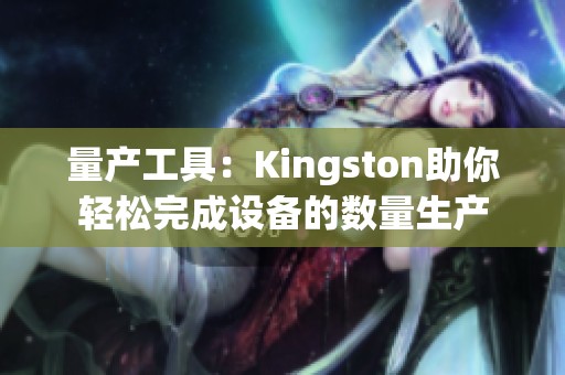 量产工具：Kingston助你轻松完成设备的数量生产