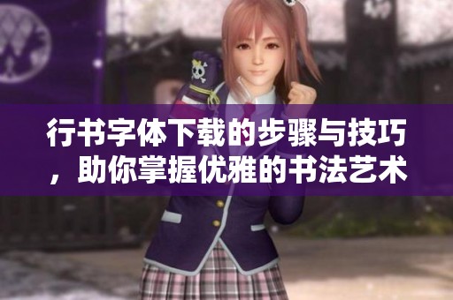 行书字体下载的步骤与技巧，助你掌握优雅的书法艺术