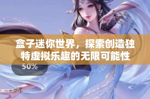 盒子迷你世界，探索创造独特虚拟乐趣的无限可能性