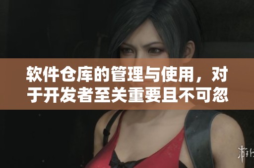 软件仓库的管理与使用，对于开发者至关重要且不可忽视