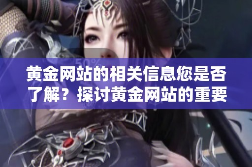 黄金网站的相关信息您是否了解？探讨黄金网站的重要性与影响力。