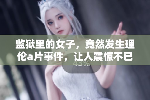 监狱里的女子，竟然发生理伦**事件，让人震惊不已