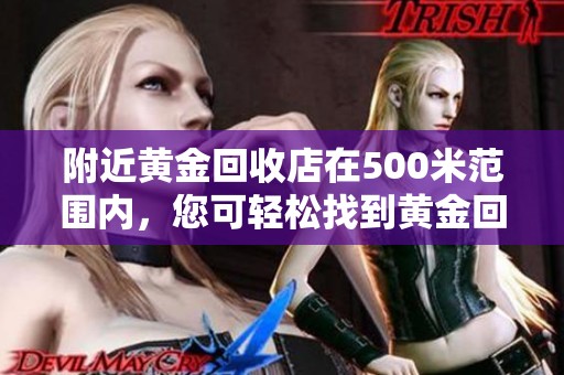 附近黄金回收店在500米范围内，您可轻松找到黄金回收服务。