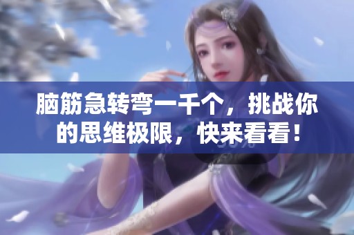 脑筋急转弯一千个，挑战你的思维极限，快来看看！