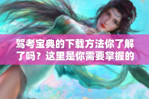 驾考宝典的下载方法你了解了吗？这里是你需要掌握的驾考宝典下载信息。