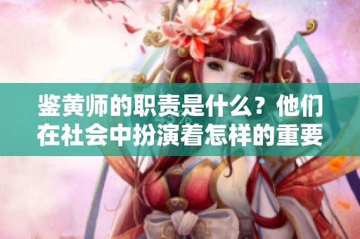 鉴黄师的职责是什么？他们在社会中扮演着怎样的重要角色？