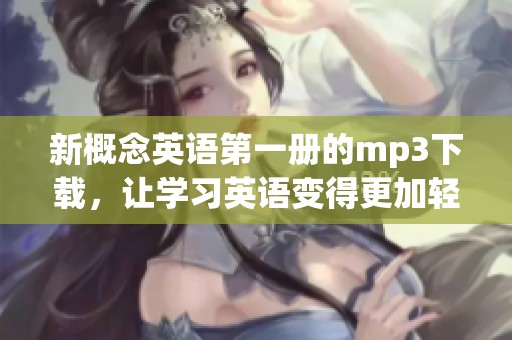 新概念英语第一册的mp3下载，让学习英语变得更加轻松有趣