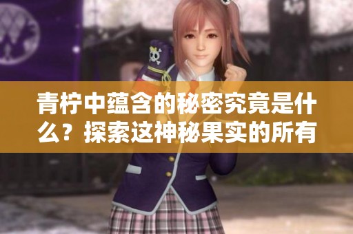 青柠中蕴含的秘密究竟是什么？探索这神秘果实的所有魅力与用途。
