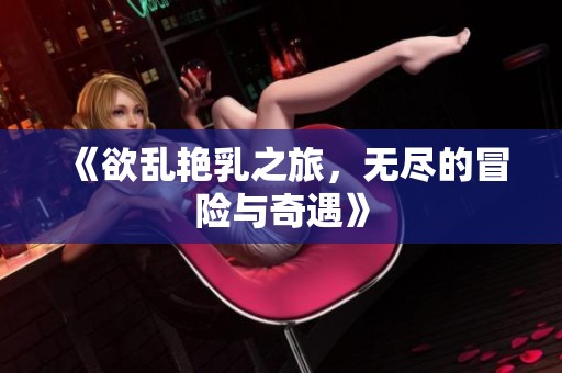 《欲乱艳乳之旅，无尽的冒险与奇遇》