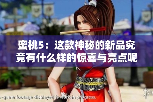 蜜桃5：这款神秘的新品究竟有什么样的惊喜与亮点呢