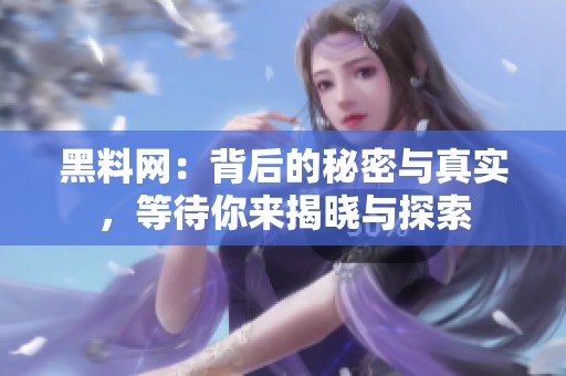 黑料网：背后的秘密与真实，等待你来揭晓与探索