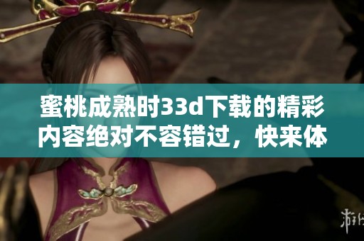 蜜桃成熟时3**下载的精彩内容绝对不容错过，快来体验吧！