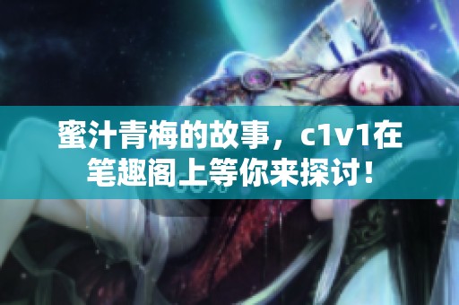 蜜汁青梅的故事，c1v1在笔趣阁上等你来探讨！
