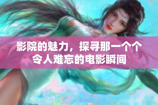 影院的魅力，探寻那一个个令人难忘的电影瞬间
