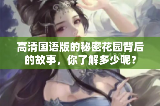 高清国语版的秘密花园背后的故事，你了解多少呢？
