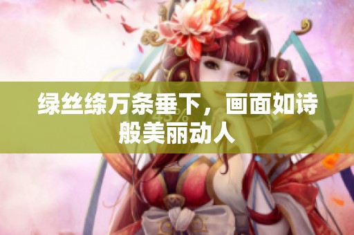 绿丝绦万条垂下，画面如诗般美丽动人