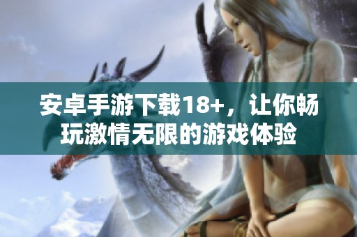 安卓手游下载18+，让你畅玩激情无限的游戏体验