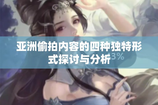 亚洲偷拍内容的四种独特形式探讨与分析