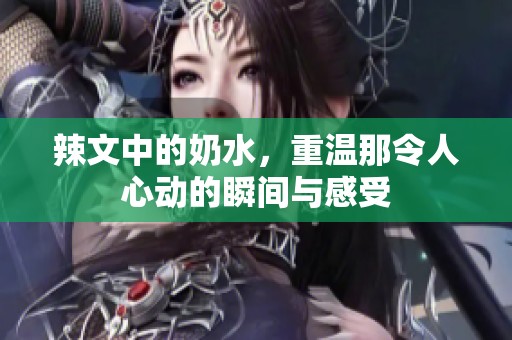 辣文中的奶水，重温那令人心动的瞬间与感受