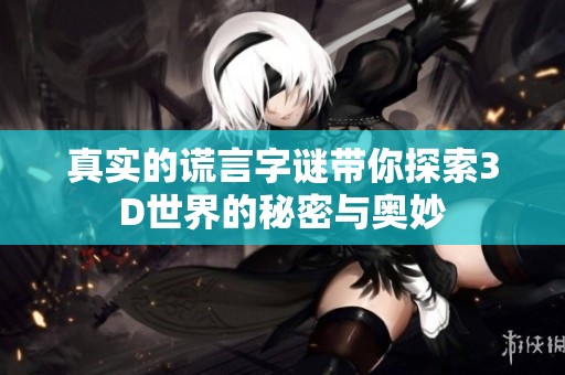 真实的谎言**带你探索3D世界的秘密与奥妙