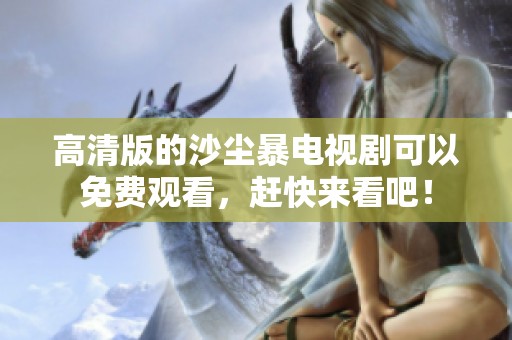 高清版的沙尘暴电视剧可以免费观看，赶快来看吧！