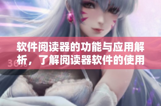 软件阅读器的功能与应用解析，了解阅读器软件的使用体验与优势