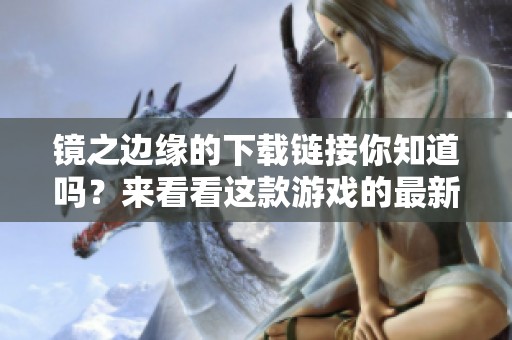 镜之边缘的下载链接你知道吗？来看看这款游戏的最新下载方式吧！