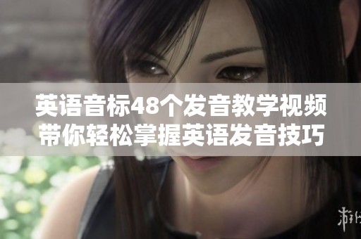 英语音标48个发音教学视频带你轻松掌握英语发音技巧与方法