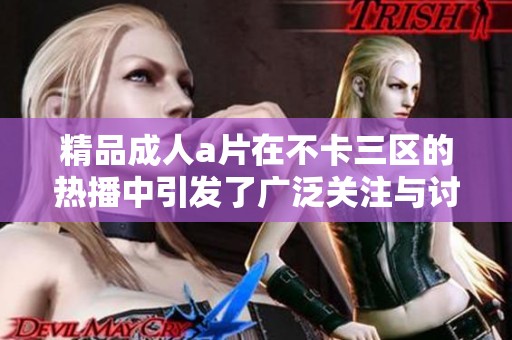 精品****在不卡三区的热播中引发了广泛关注与讨论