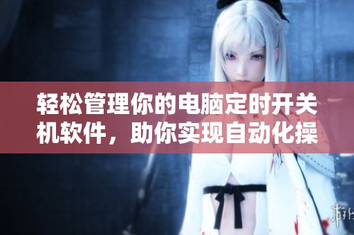 轻松管理你的电脑定时开关机软件，助你实现自动化操作的完美体验