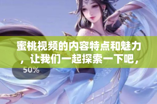 蜜桃视频的内容特点和魅力，让我们一起探索一下吧，com.www带来新体验！