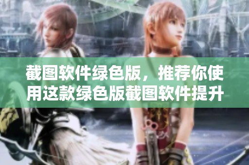 截图软件绿色版，推荐你使用这款绿色版截图软件提升工作效率！