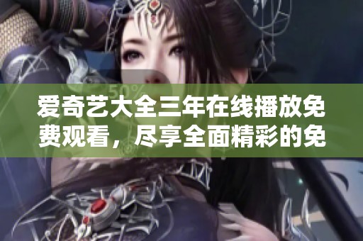 爱奇艺大全三年在线播放免费观看，尽享全面精彩的免费视频内容！